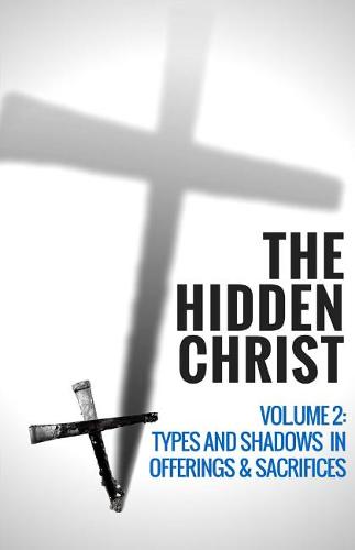 The Hidden Christ Volume 2: Types and Shadows in Offerings and Sacrifices