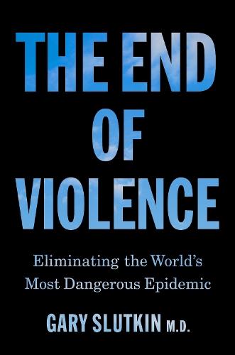The End of Violence: Eliminating the World’s Most Dangerous Epidemic  by Gary Slutkin at Abbey's Bookshop, 
