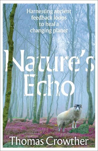 Nature's Echo: Harnessing ancient feedback loops to heal a changing planet  by Thomas Crowther at Abbey's Bookshop, 