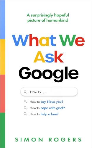 What We Ask Google: A surprisingly hopeful picture of humankind  by Simon Rogers at Abbey's Bookshop, 