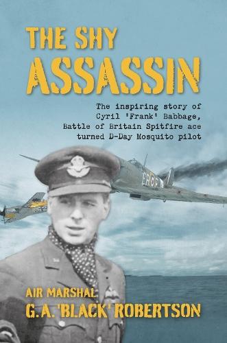 The Shy Assassin: The Inspiring Story of Cyril ‘Frank’ Babbage, Battle of Britain Spitfire Ace turned D-Day Mosquito Pilot  by Air Marshal G. A. 'Black' Robertson at Abbey's Bookshop, 
