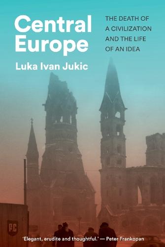 Central Europe: The Death of a Civilization and the Life of an Idea  by Luka Ivan Jukic at Abbey's Bookshop, 