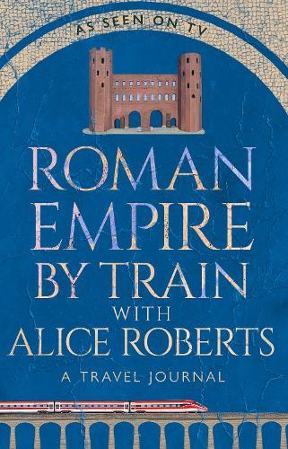 Roman Empire by Train with Alice Roberts: A Travel Journal  by James Nally at Abbey's Bookshop, 