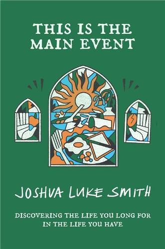 This is the Main Event: Discovering the Life You Long for in the Life You Have  by Joshua Luke Smith at Abbey's Bookshop, 
