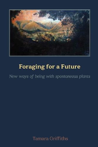Foraging for a Future: New ways of being with spontaneous plants  by Tamara Griffiths at Abbey's Bookshop, 