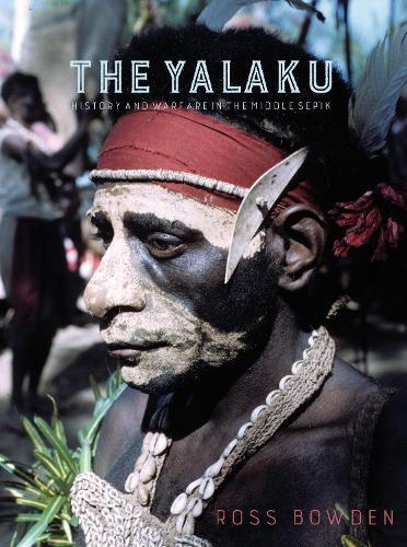 The Yalaku: History and Warfare in the Middle Sepik  by Ross Bowden at Abbey's Bookshop, 