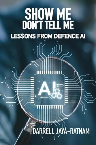 Show Me Don't Tell Me: Lessons From Defence AI  by Darrell Jaya-Ratnam at Abbey's Bookshop, 