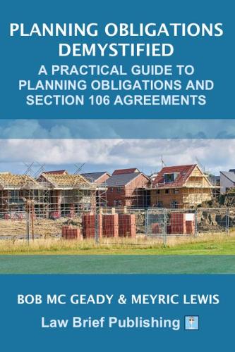 Planning Obligations Demystified: A Practical Guide to Planning Obligations and Section 106 Agreements