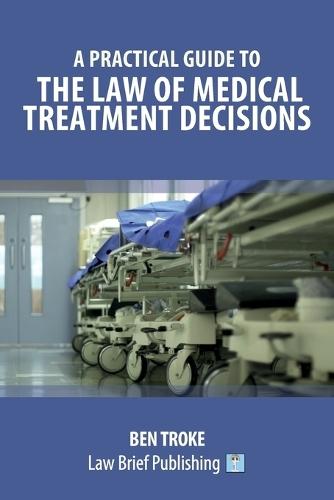 A Practical Guide to the Law of Medical Treatment Decisions - Second Edition