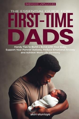 The Essential Guide for First-Time Dads: Handy Tips to Build a Bond with Your Baby, Support Your Partner Actively, Reduce Emotional Anxiety and Achieve Work-Life Harmony  by Akin Olunloyo at Abbey's Bookshop, 