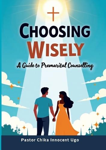 Choosing Wisely: A Guide to Premarital Counselling  by Pastor Innocent C Ugo at Abbey's Bookshop, 