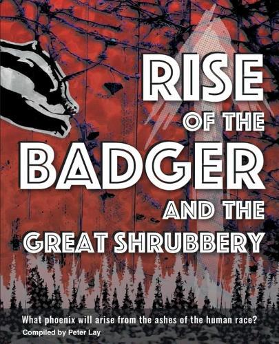 RISE OF THE BADGER AND THE GREAT SHRUBBERY: What phoenix will arise from the ashes of the human race?  by Peter Lay at Abbey's Bookshop, 