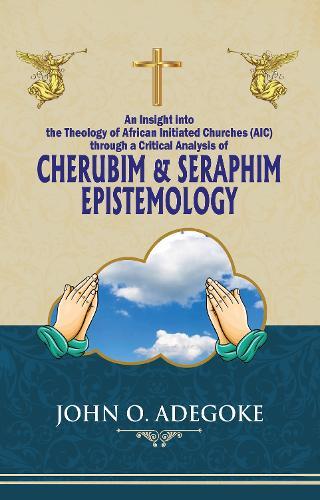 Cherubim & Seraphim Epistemology: An Insight into The Theology of African Initiated Churches (AIC)  by John O Adegoke at Abbey's Bookshop, 