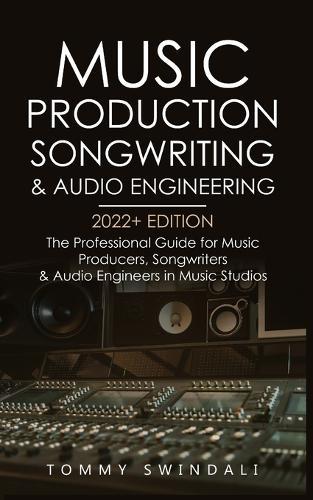 Music Production, Songwriting & Audio Engineering, 2022+ Edition: The Professional Guide for Music Producers, Songwriters & Audio Engineers in Music Studios ... edm, producing music, songwriting Book 1)  by Tommy Swindali at Abbey's Bookshop, 