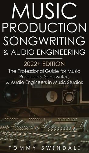 Music Production, Songwriting & Audio Engineering, 2022+ Edition: The Professional Guide for Music Producers, Songwriters & Audio Engineers in Music Studios ... edm, producing music, songwriting Book 1)  by Tommy Swindali at Abbey's Bookshop, 