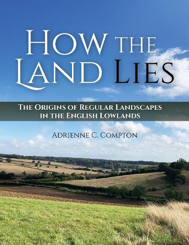 How the Land Lies: The Origins of Regular Landscapes in the English Lowlands