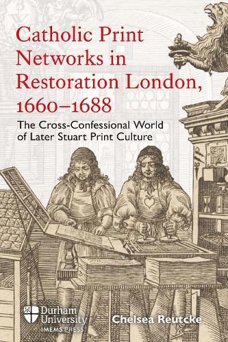 Catholic Print Networks in Restoration London, 1660-1688: The Cross-Confessional World of Later Stuart Print Culture