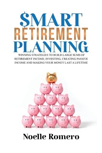 Smart Retirement Planning: Winning strategies to build large sums of retirement income; investing, creating passive income and making your money last a lifetime  by Noelle Romero at Abbey's Bookshop, 