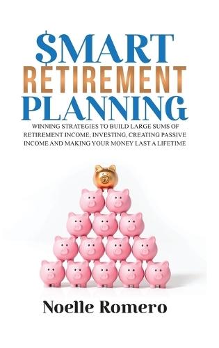 Smart Retirement Planning: Winning strategies to build large sums of retirement income; investing, creating passive income and making your money last a lifetime  by Noelle Romero at Abbey's Bookshop, 