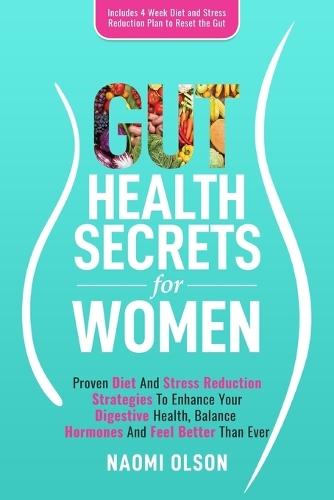 Gut Health Secrets For Women: Proven Diet & Stress Reduction Strategies To Enhance Your Digestive Health, Balance Hormones and Feel Better Than Ever  by Naomi Olson at Abbey's Bookshop, 