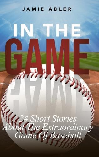 In the Game: 24 Short Stories About The Extraordinary Game Of Baseball (Short Stories about different sports)  by Jamie Adler at Abbey's Bookshop, 