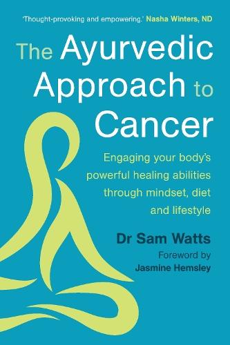 The Ayurvedic Approach to Cancer: Engaging your body’s powerful healing abilities through mindset, diet and lifestyle  by Dr. Sam Watts at Abbey's Bookshop, 