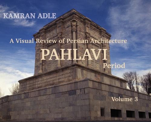 A Visual Review of Persian Architecture: The Pahlavi Period, Volume 3