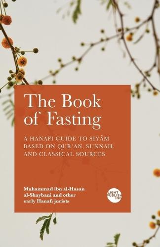 The Book of Fasting: A Hanafi Guide to Siy&#257;m Based on Qur'an, Sunnah, and Classical Sources  by Muhammad Ibn Al-Hasan Al-Shaybani at Abbey's Bookshop, 