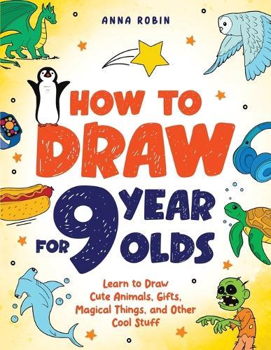 How to Draw for 9 Year Olds: Learn to Draw Cute Animals, Monsters, Gifts and Other Cool Things | Book for Kids Age 9  by Anna Robin at Abbey's Bookshop, 