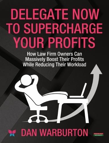 Delegate Now to Supercharge Your Profits: How Law Firm Owners Can Massively Boost Their Profits While Reducing Their Workload  by Dan Warburton at Abbey's Bookshop, 
