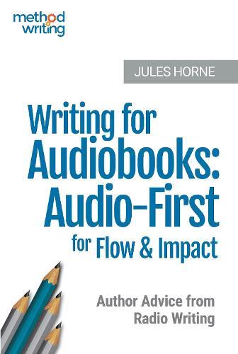 Writing for Audiobooks: Audio-First for Flow & Impact: Author Advice from Radio Writing