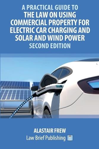A Practical Guide to the Law on Using Commercial Property for Electric Car Charging and Solar and Wind Power - Second Edition  by Alastair Frew at Abbey's Bookshop, 