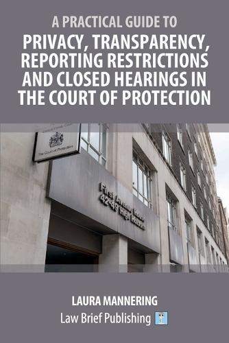 A Practical Guide to Privacy, Transparency, Reporting Restrictions and Closed Hearings in the Court of Protection  by Laura Mannering at Abbey's Bookshop, 