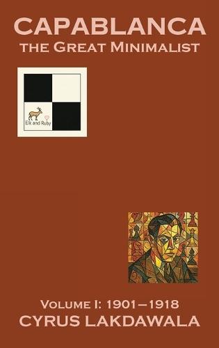 Capablanca the Great Minimalist - Volume I: 1901-1918  by Cyrus Lakdawala at Abbey's Bookshop, 