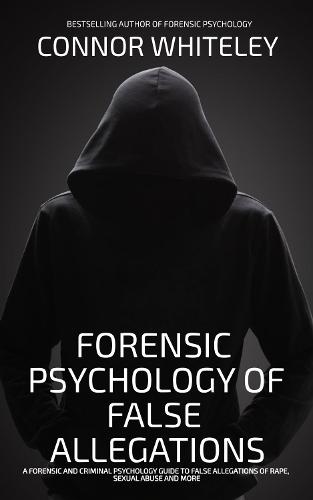The Forensic Psychology Of False Allegations: A Forensic And Criminal Psychology Guide To False Allegations of Rape, Sexual Abuse and More  by Connor Whiteley at Abbey's Bookshop, 