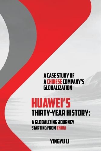 Huawei's Thirty-Year History: A Globalizing Journey Starting From China: A Case Study of a Chinese Company's Globalization  by Yingyu Li at Abbey's Bookshop, 