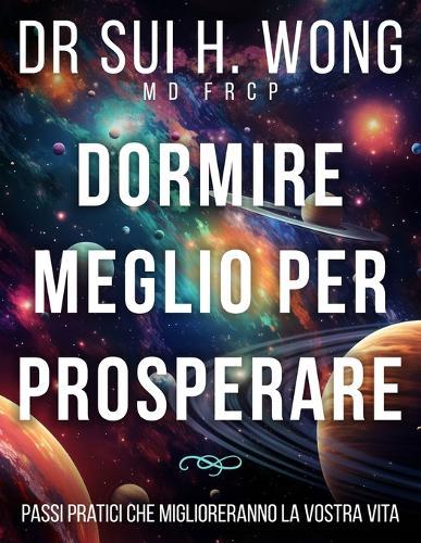 Dormire meglio per prosperare: Passi pratici che miglioreranno la vostra vita  by Dr Sui H Wong Frcp, MD at Abbey's Bookshop, 