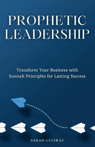 Prophetic Leadership: Transform Your Business with Sunnah Principles for Lasting Success  by Sarah Gulfraz at Abbey's Bookshop, 