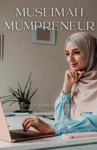 Muslimah Mumpreneur: Strategies for Muslim Women to Successfully Thrive in Business and Motherhood  by Sarah Gulfraz at Abbey's Bookshop, 