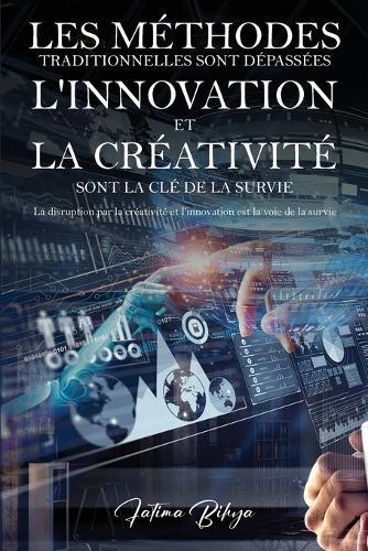 Les méthodes traditionnelles sont dépassées L'innovation et la créativité sont la clé de la survie: La disruption par la créativité et l'innovation est la voie de la survie  by Fatima Bihya at Abbey's Bookshop, 