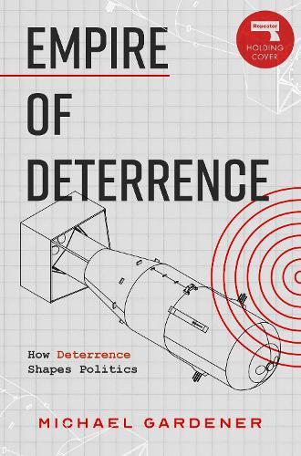 Empire of Deterrence: Nuclear Weapons and the Containment of Politics  by Michael Gardiner at Abbey's Bookshop, 
