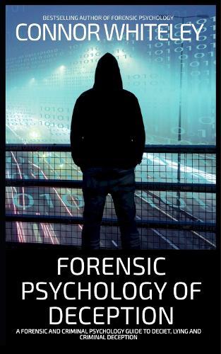 Forensic Psychology of Deception: A Forensic and Criminal Psychology Guide To Deceit, Lying and Criminal Deception  by Connor Whiteley at Abbey's Bookshop, 