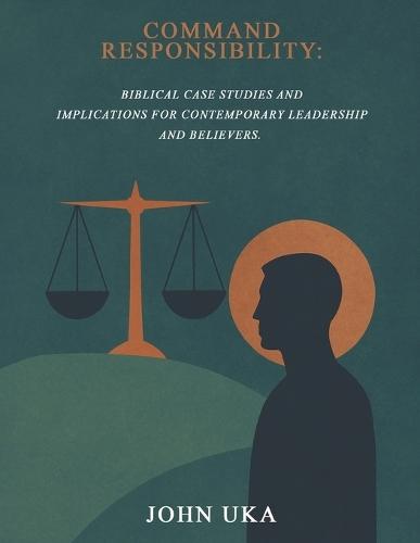 Command Responsibility: Biblical Case Studies and Implications for Contemporary Leadership and Believers.  by John Uka at Abbey's Bookshop, 