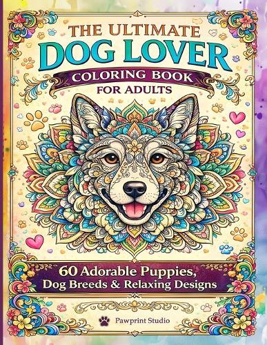 The Ultimate Dog Lover Coloring Book for Adults: 60 Adorable Puppies, Dog Breeds & Relaxing Stress-Relief designs