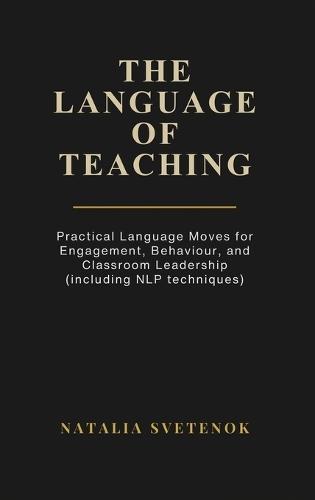 The Language of Teaching: Practical Language Moves for Engagement, Behaviour, and Classroom Leadership (including NLP techniques)  by Natalia Svetenok at Abbey's Bookshop, 