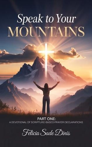 Speak To Your Mountain: Part One: A Devotional of Scripture-Based Prayer Declarations  by Felicia Sade Dinis at Abbey's Bookshop, 
