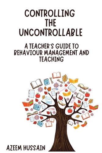 CONTROLLING THE UNCONTROLLABLE A Teacher's Guide to Behaviour Management and Teaching  by Azeem Hussain at Abbey's Bookshop, 