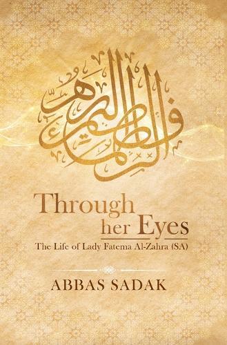 Through Her Eyes - The Life of Lady Fatema Al Zahra (S.A)  by Abbas Sadak at Abbey's Bookshop, 