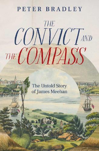 The Convict and The Compass: The Untold Story of James Meehan  by Peter Bradley at Abbey's Bookshop, 