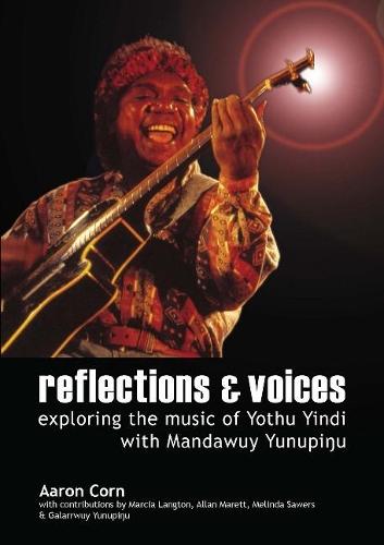 Reflections and Voices: Exploring the Music of Yothu Yindi with Mandawuy Yunupingu  by Professor Aaron Corn at Abbey's Bookshop, 